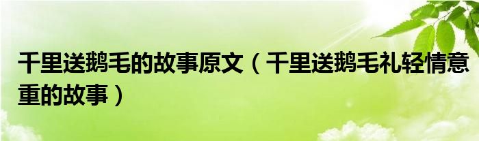 千里送鹅毛的故事原文（千里送鹅毛礼轻情意重的故事）