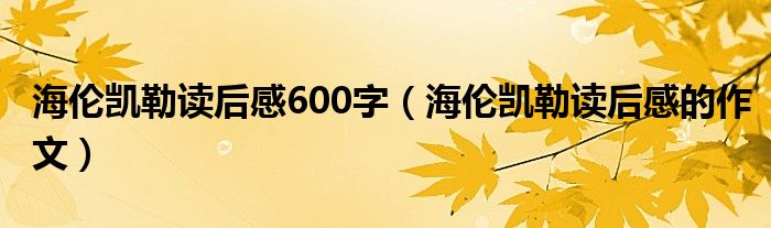 海伦凯勒读后感600字（海伦凯勒读后感的作文）