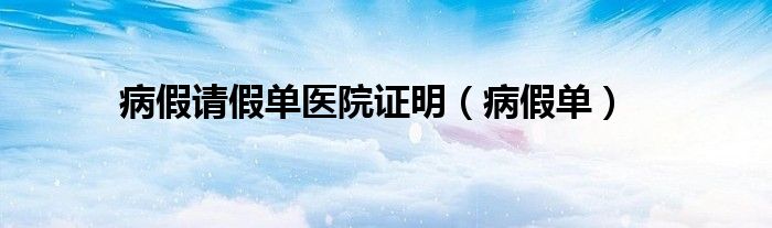 病假请假单医院证明（病假单）