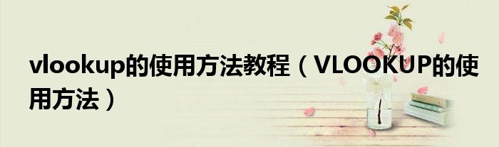 vlookup的使用方法教程（VLOOKUP的使用方法）