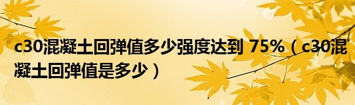 c30混凝土回弹值多少强度达到 75%（c30混凝土回弹值是多少）
