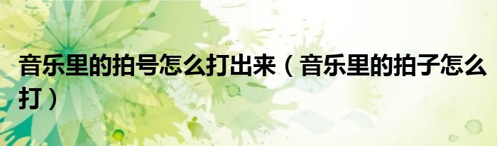 音乐里的拍号怎么打出来（音乐里的拍子怎么打）