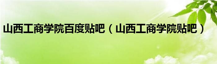 山西工商学院百度贴吧（山西工商学院贴吧）
