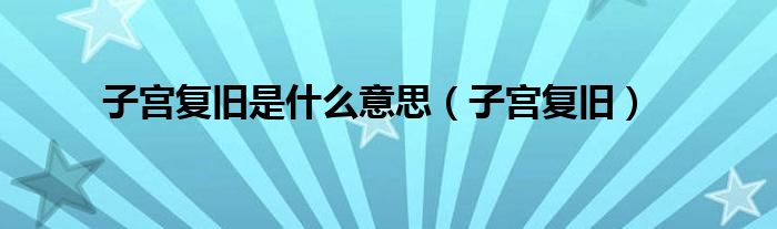 子宫复旧是什么意思（子宫复旧）