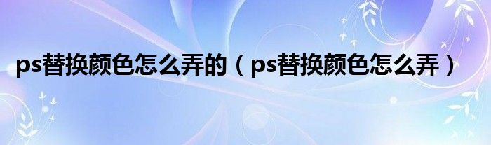 ps替换颜色怎么弄的（ps替换颜色怎么弄）