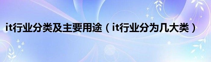 it行业分类及主要用途（it行业分为几大类）