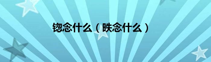 锪念什么（昳念什么）