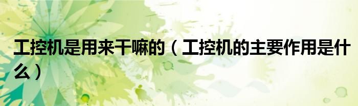 工控机是用来干嘛的（工控机的主要作用是什么）