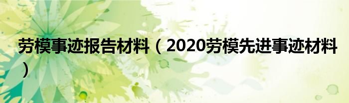 劳模事迹报告材料（2020劳模先进事迹材料）