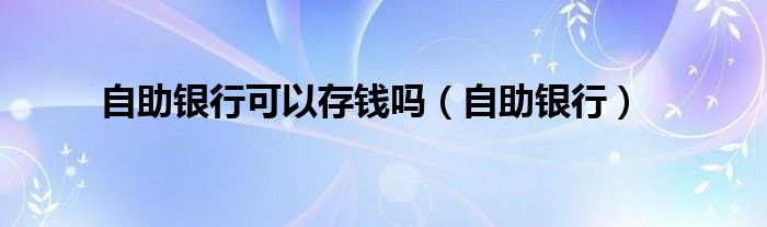 自助银行可以存钱吗（自助银行）