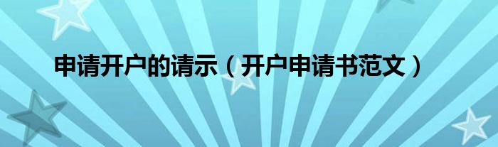 申请开户的请示（开户申请书范文）