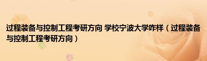 过程装备与控制工程考研方向 学校宁波大学咋样（过程装备与控制工程考研方向）