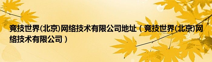竞技世界(北京)网络技术有限公司地址（竞技世界(北京)网络技术有限公司）