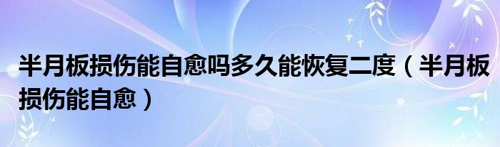 半月板损伤能自愈吗多久能恢复二度（半月板损伤能自愈）