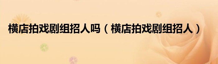 横店拍戏剧组招人吗（横店拍戏剧组招人）