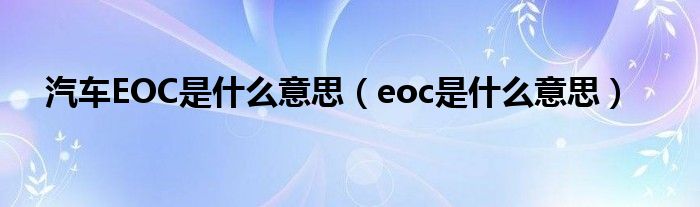 汽车EOC是什么意思（eoc是什么意思）