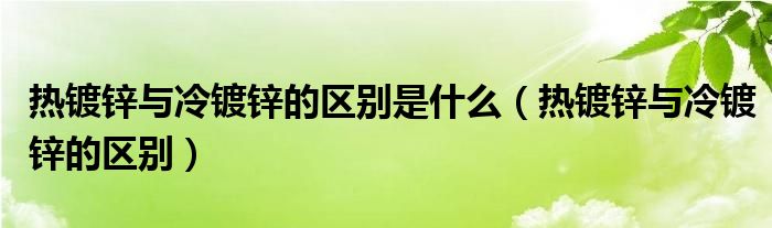 热镀锌与冷镀锌的区别是什么（热镀锌与冷镀锌的区别）