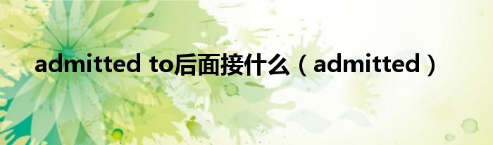 admitted to后面接什么（admitted）