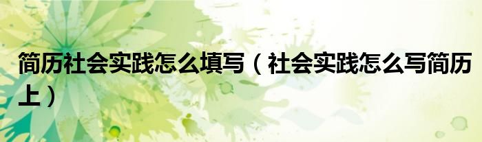简历社会实践怎么填写（社会实践怎么写简历上）