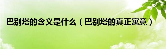 巴别塔的含义是什么（巴别塔的真正寓意）