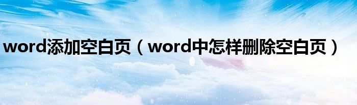 word添加空白页（word中怎样删除空白页）