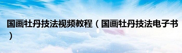 国画牡丹技法视频教程（国画牡丹技法电子书）
