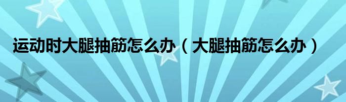 运动时大腿抽筋怎么办（大腿抽筋怎么办）