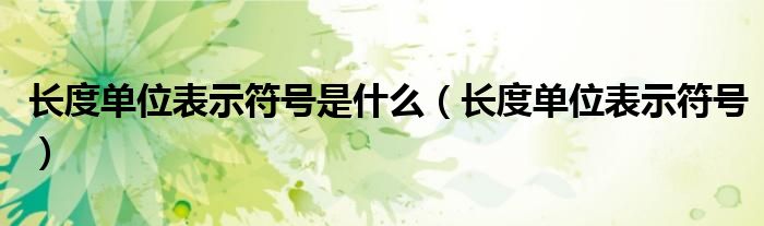 长度单位表示符号是什么（长度单位表示符号）