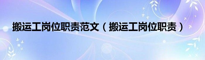 搬运工岗位职责范文（搬运工岗位职责）