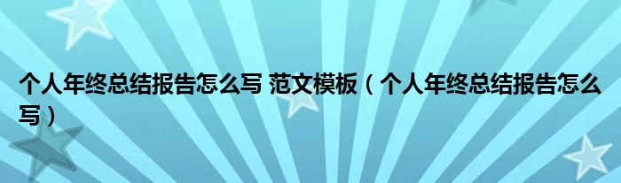 个人年终总结报告怎么写 范文模板（个人年终总结报告怎么写）