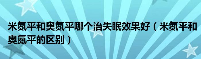 米氮平和奥氮平哪个治失眠效果好（米氮平和奥氮平的区别）