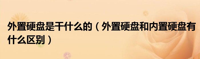 外置硬盘是干什么的（外置硬盘和内置硬盘有什么区别）