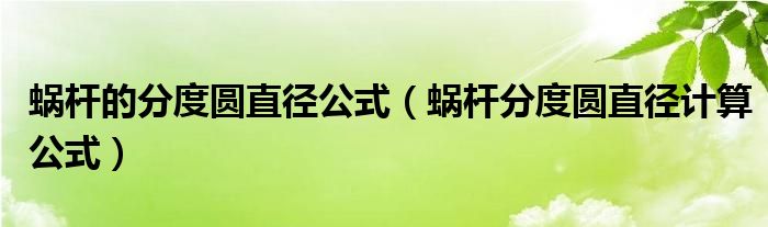蜗杆的分度圆直径公式（蜗杆分度圆直径计算公式）