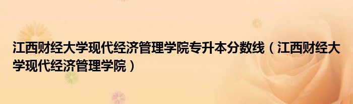 江西财经大学现代经济管理学院专升本分数线（江西财经大学现代经济管理学院）