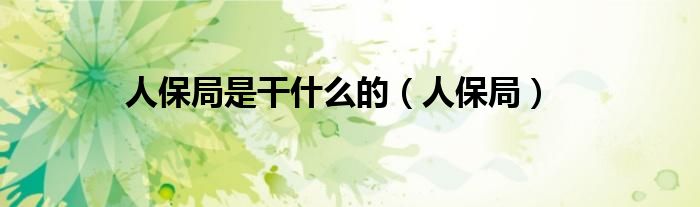 人保局是干什么的（人保局）