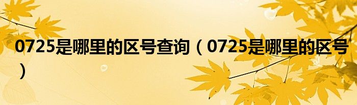 0725是哪里的区号查询（0725是哪里的区号）