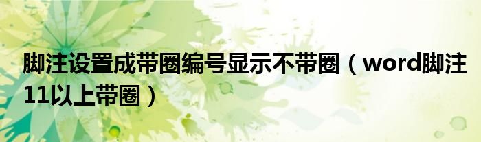 脚注设置成带圈编号显示不带圈（word脚注11以上带圈）