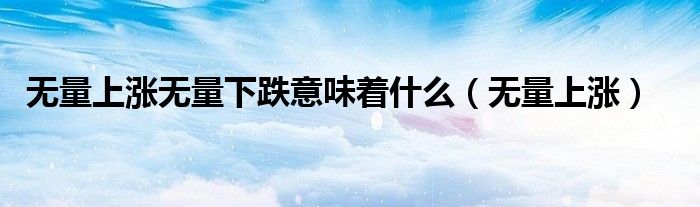 无量上涨无量下跌意味着什么（无量上涨）