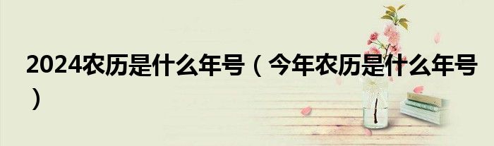 2024农历是什么年号（今年农历是什么年号）