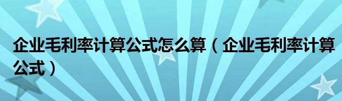 企业毛利率计算公式怎么算（企业毛利率计算公式）