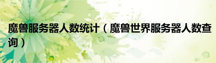 魔兽服务器人数统计（魔兽世界服务器人数查询）