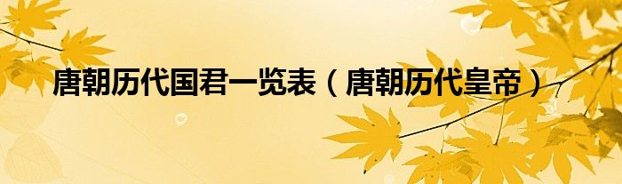 唐朝历代国君一览表（唐朝历代皇帝）
