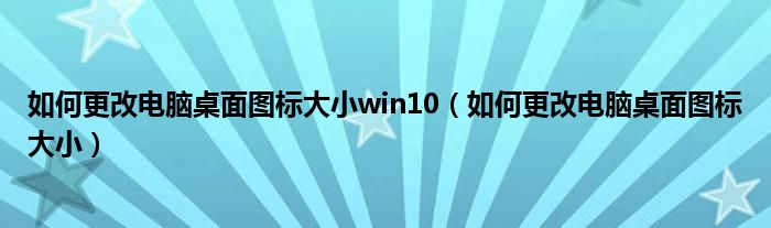 如何更改电脑桌面图标大小win10（如何更改电脑桌面图标大小）