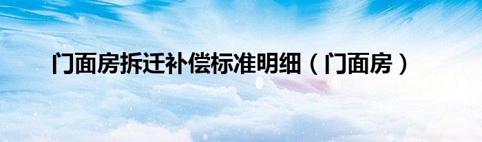 门面房拆迁补偿标准明细（门面房）