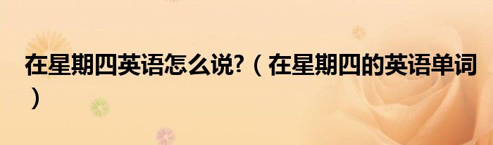 在星期四英语怎么说?（在星期四的英语单词）