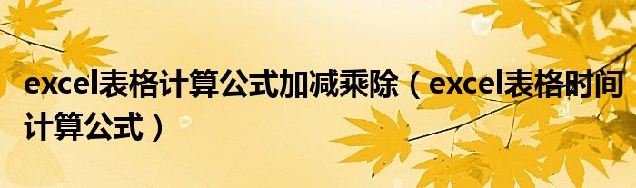 excel表格计算公式加减乘除（excel表格时间计算公式）