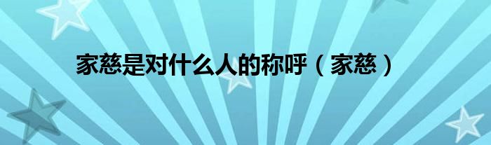 家慈是对什么人的称呼（家慈）