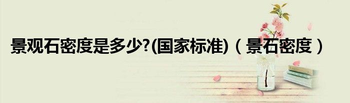 景观石密度是多少?(国家标准)（景石密度）