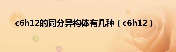 c6h12的同分异构体有几种（c6h12）