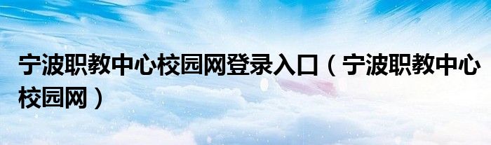 宁波职教中心校园网登录入口（宁波职教中心校园网）